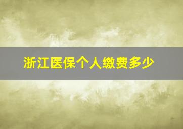 浙江医保个人缴费多少