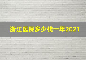 浙江医保多少钱一年2021