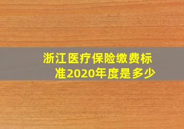 浙江医疗保险缴费标准2020年度是多少