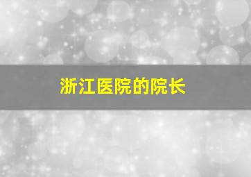 浙江医院的院长