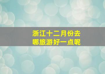 浙江十二月份去哪旅游好一点呢