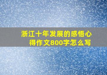 浙江十年发展的感悟心得作文800字怎么写