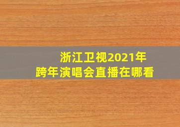 浙江卫视2021年跨年演唱会直播在哪看