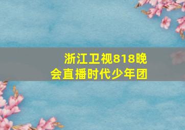 浙江卫视818晚会直播时代少年团