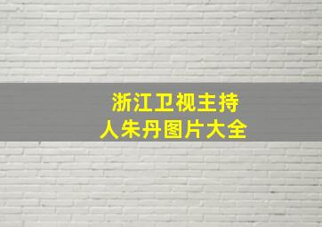 浙江卫视主持人朱丹图片大全