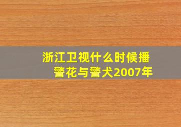 浙江卫视什么时候播警花与警犬2007年