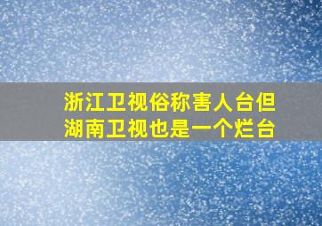 浙江卫视俗称害人台但湖南卫视也是一个烂台