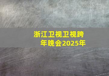 浙江卫视卫视跨年晚会2025年