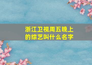 浙江卫视周五晚上的综艺叫什么名字