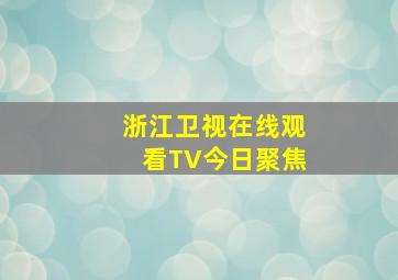 浙江卫视在线观看TV今日聚焦