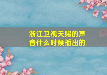 浙江卫视天赐的声音什么时候播出的