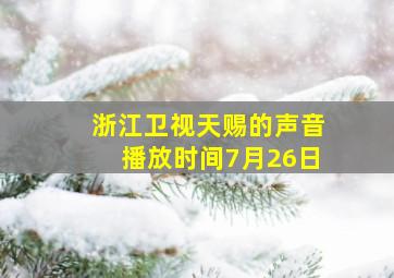 浙江卫视天赐的声音播放时间7月26日