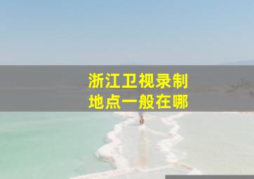 浙江卫视录制地点一般在哪