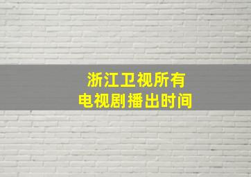 浙江卫视所有电视剧播出时间