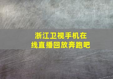 浙江卫视手机在线直播回放奔跑吧