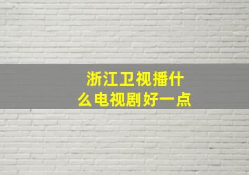 浙江卫视播什么电视剧好一点