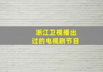 浙江卫视播出过的电视剧节目