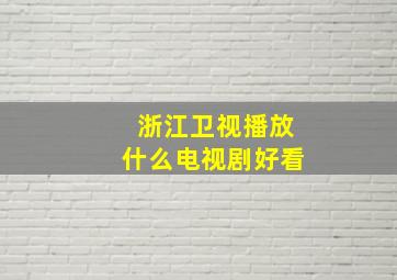 浙江卫视播放什么电视剧好看