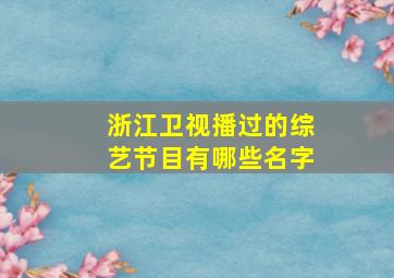 浙江卫视播过的综艺节目有哪些名字