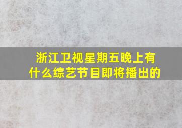 浙江卫视星期五晚上有什么综艺节目即将播出的