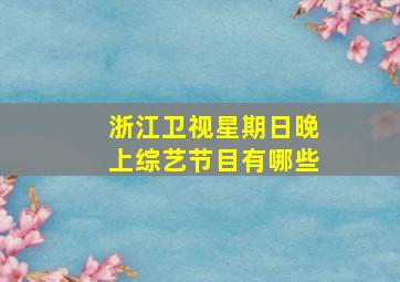 浙江卫视星期日晚上综艺节目有哪些