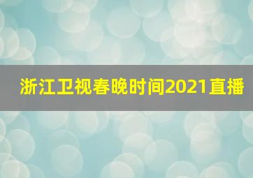 浙江卫视春晚时间2021直播