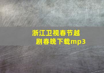 浙江卫视春节越剧春晚下载mp3