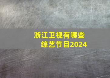 浙江卫视有哪些综艺节目2024