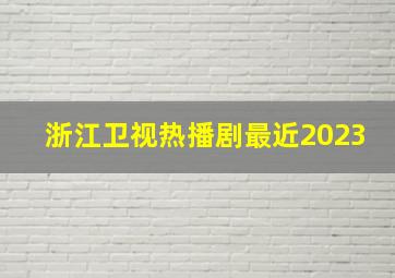 浙江卫视热播剧最近2023