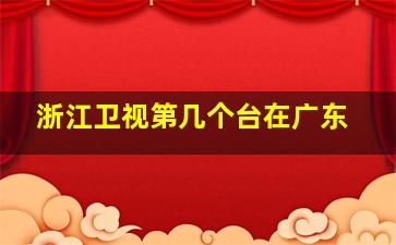 浙江卫视第几个台在广东