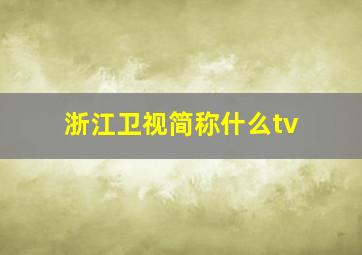 浙江卫视简称什么tv