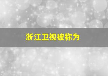 浙江卫视被称为