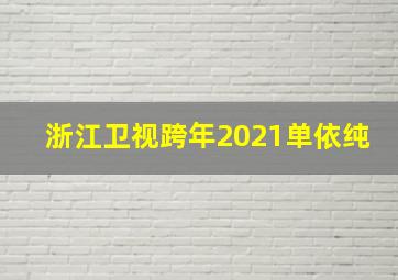 浙江卫视跨年2021单依纯