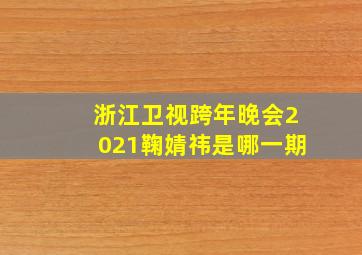 浙江卫视跨年晚会2021鞠婧祎是哪一期