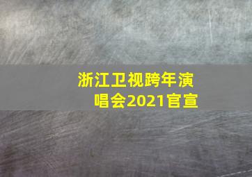 浙江卫视跨年演唱会2021官宣