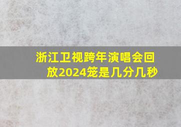 浙江卫视跨年演唱会回放2024笼是几分几秒