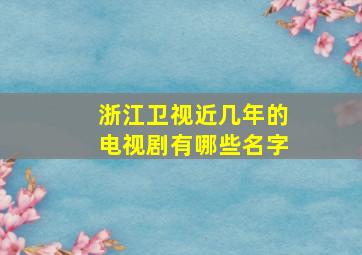 浙江卫视近几年的电视剧有哪些名字