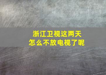 浙江卫视这两天怎么不放电视了呢