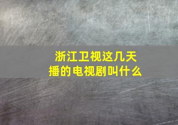 浙江卫视这几天播的电视剧叫什么