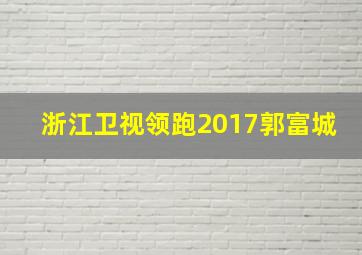 浙江卫视领跑2017郭富城