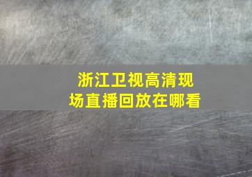 浙江卫视高清现场直播回放在哪看