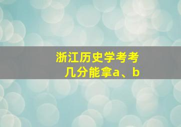 浙江历史学考考几分能拿a、b