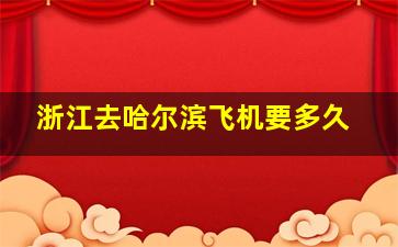 浙江去哈尔滨飞机要多久