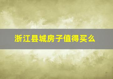 浙江县城房子值得买么