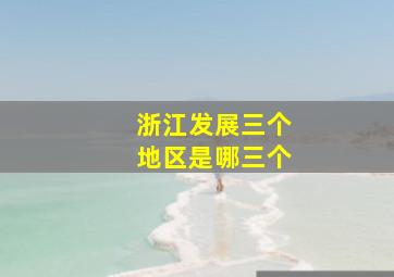 浙江发展三个地区是哪三个