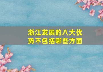 浙江发展的八大优势不包括哪些方面