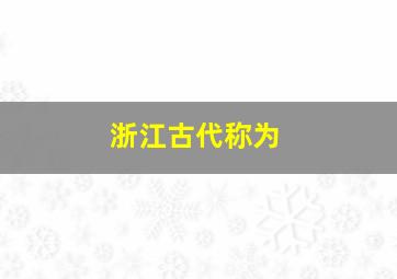 浙江古代称为