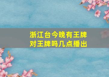 浙江台今晚有王牌对王牌吗几点播出