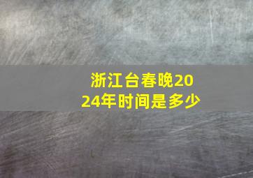 浙江台春晚2024年时间是多少