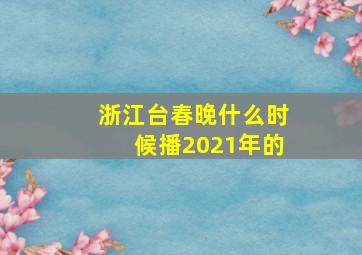 浙江台春晚什么时候播2021年的